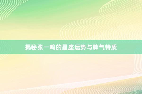 揭秘张一鸣的星座运势与脾气特质